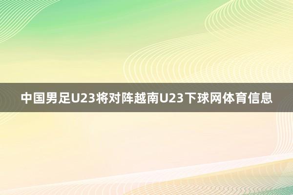 中国男足U23将对阵越南U23下球网体育信息