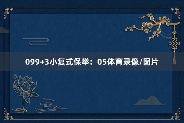 09 9+3小复式保举: 05体育录像/图片