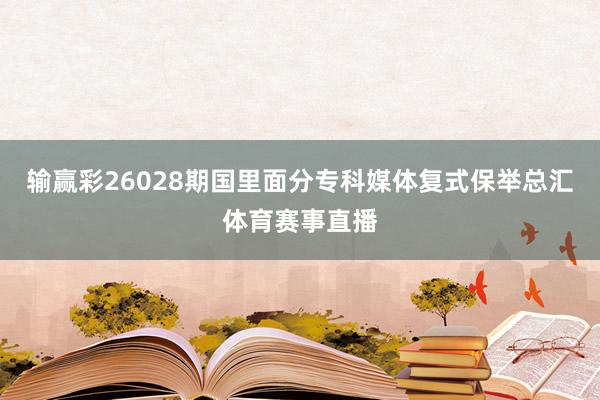 输赢彩26028期国里面分专科媒体复式保举总汇体育赛事直播