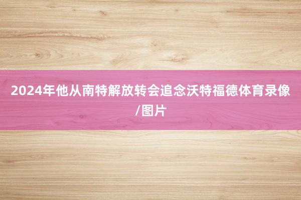 2024年他从南特解放转会追念沃特福德体育录像/图片