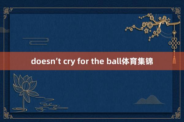 doesn’t cry for the ball体育集锦