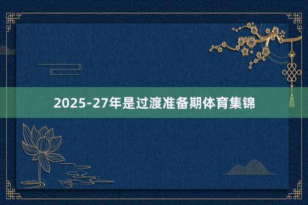 2025-27年是过渡准备期体育集锦