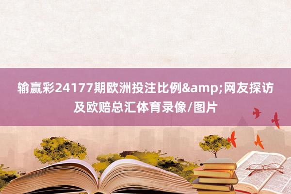 输赢彩24177期欧洲投注比例&网友探访及欧赔总汇体育录像/图片