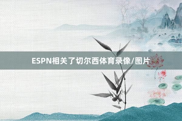 ESPN相关了切尔西体育录像/图片