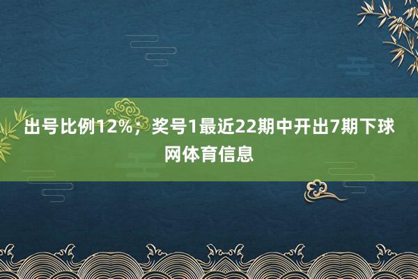 出号比例12%；　　奖号1最近22期中开出7期下球网体育信息