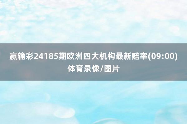 赢输彩24185期欧洲四大机构最新赔率(09:00)体育录像/图片