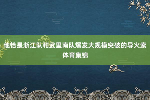 他恰是浙江队和武里南队爆发大规模突破的导火索体育集锦