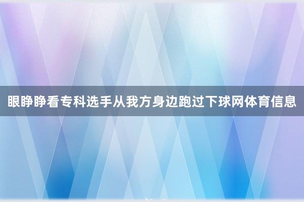 眼睁睁看专科选手从我方身边跑过下球网体育信息