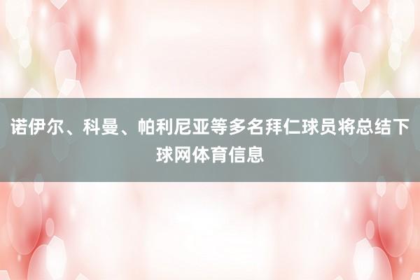诺伊尔、科曼、帕利尼亚等多名拜仁球员将总结下球网体育信息