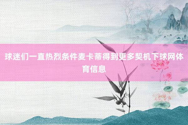 球迷们一直热烈条件麦卡蒂得到更多契机下球网体育信息