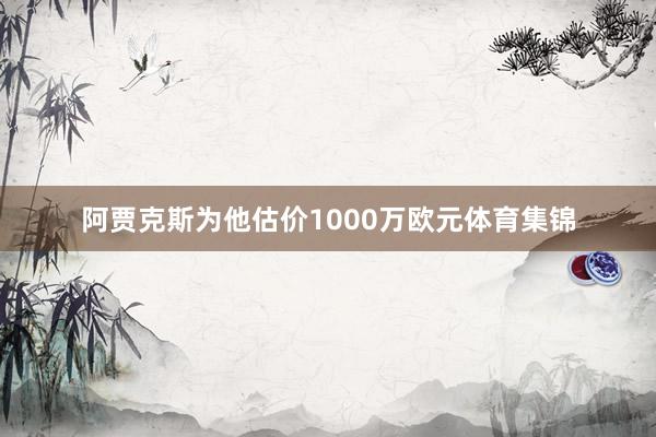 阿贾克斯为他估价1000万欧元体育集锦