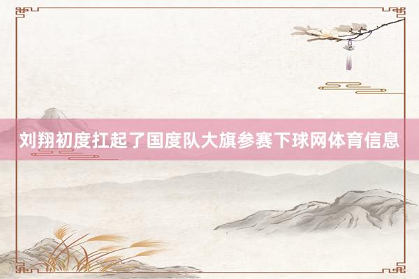 刘翔初度扛起了国度队大旗参赛下球网体育信息