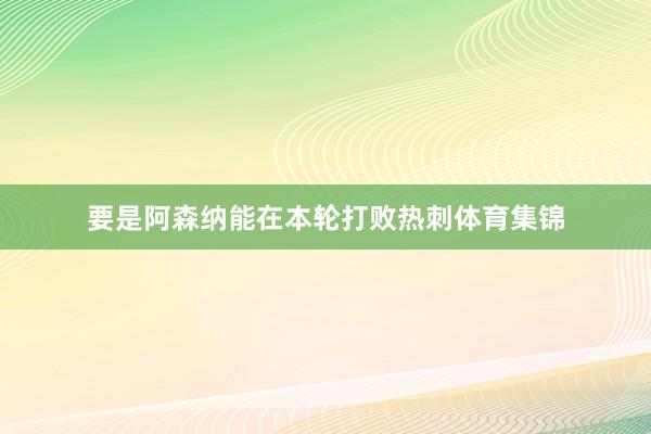 要是阿森纳能在本轮打败热刺体育集锦