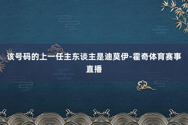 该号码的上一任主东谈主是迪莫伊-霍奇体育赛事直播