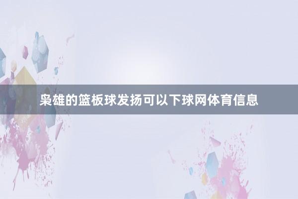 枭雄的篮板球发扬可以下球网体育信息
