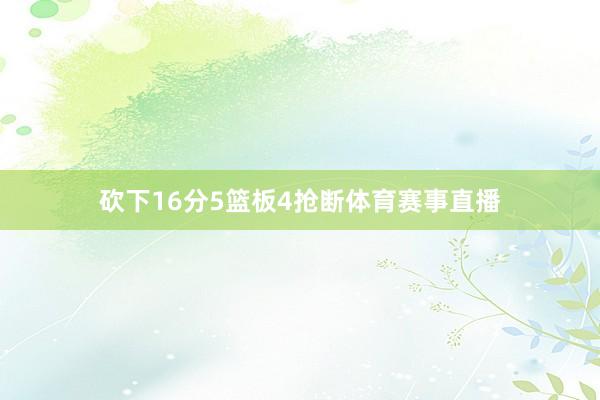 砍下16分5篮板4抢断体育赛事直播