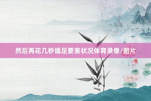 然后再花几秒插足要害状况体育录像/图片