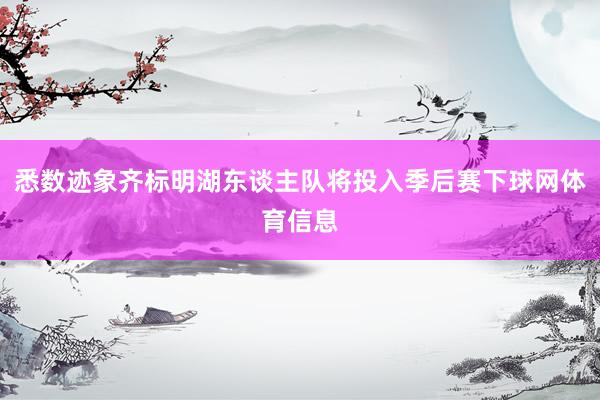 悉数迹象齐标明湖东谈主队将投入季后赛下球网体育信息