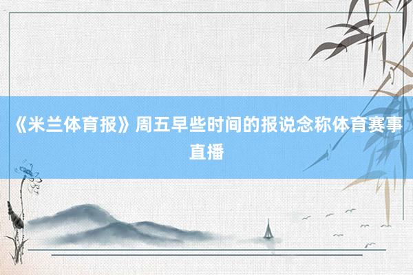 《米兰体育报》周五早些时间的报说念称体育赛事直播