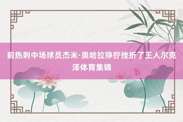 前热刺中场球员杰米·奥哈拉狰狞挫折了王人尔克泽体育集锦