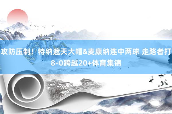 攻防压制！特纳遮天大帽&麦康纳连中两球 走路者打8-0跨越20+体育集锦