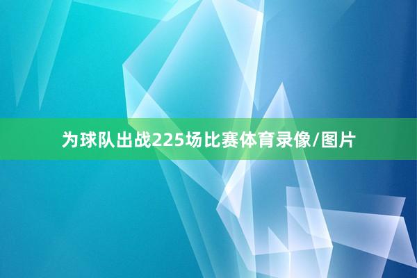 为球队出战225场比赛体育录像/图片