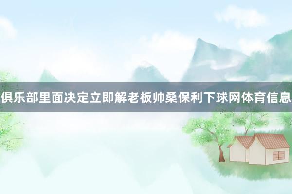 俱乐部里面决定立即解老板帅桑保利下球网体育信息