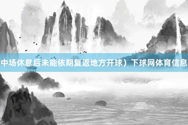 中场休息后未能依期复返地方开球）下球网体育信息