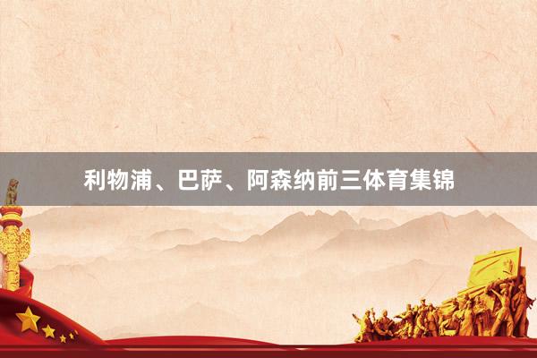 利物浦、巴萨、阿森纳前三体育集锦