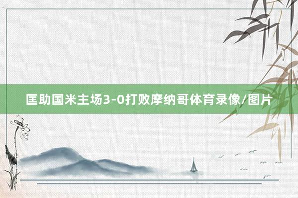匡助国米主场3-0打败摩纳哥体育录像/图片