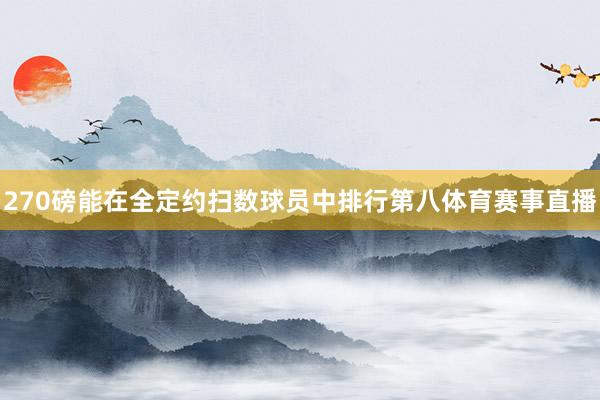 270磅能在全定约扫数球员中排行第八体育赛事直播