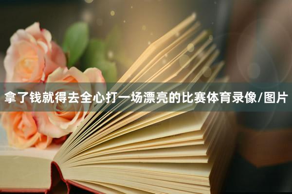 拿了钱就得去全心打一场漂亮的比赛体育录像/图片