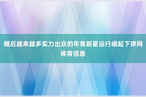 随后越来越多实力出众的年青新星运行崛起下球网体育信息