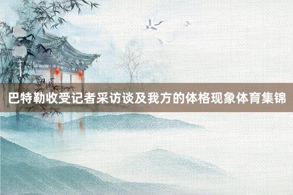 巴特勒收受记者采访谈及我方的体格现象体育集锦