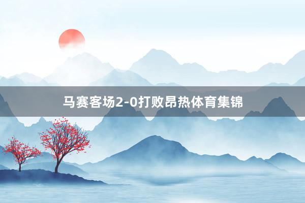 马赛客场2-0打败昂热体育集锦