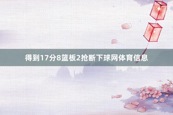 得到17分8篮板2抢断下球网体育信息
