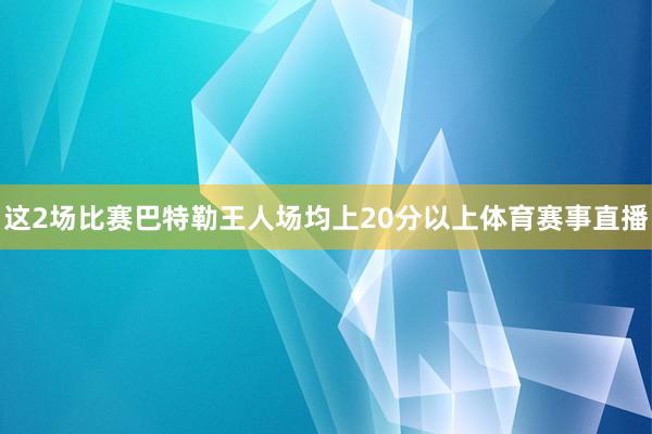 这2场比赛巴特勒王人场均上20分以上体育赛事直播