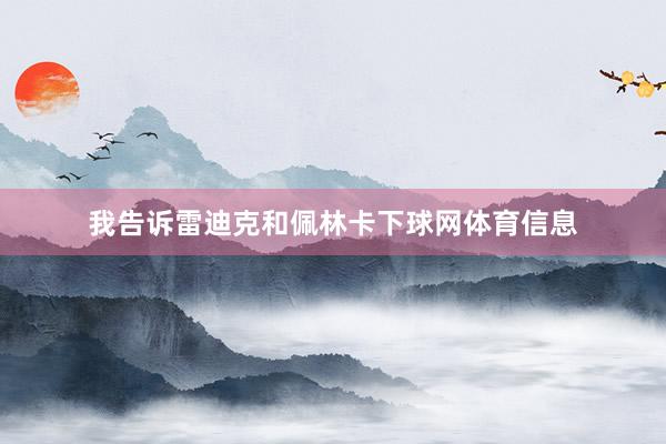 我告诉雷迪克和佩林卡下球网体育信息