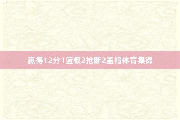 赢得12分1篮板2抢断2盖帽体育集锦