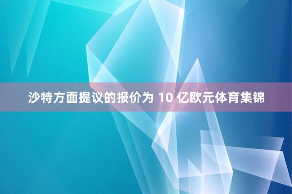 沙特方面提议的报价为 10 亿欧元体育集锦