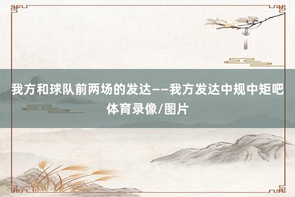 我方和球队前两场的发达——我方发达中规中矩吧体育录像/图片