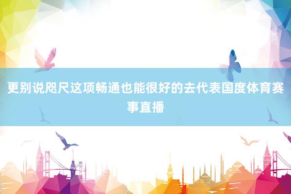 更别说咫尺这项畅通也能很好的去代表国度体育赛事直播