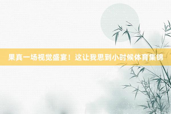 果真一场视觉盛宴！这让我思到小时候体育集锦