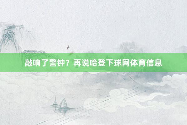 敲响了警钟？再说哈登下球网体育信息