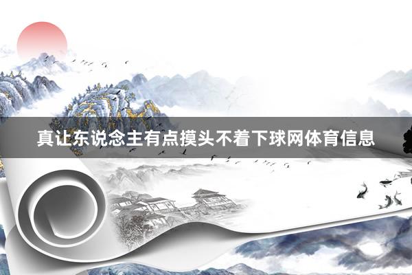 真让东说念主有点摸头不着下球网体育信息