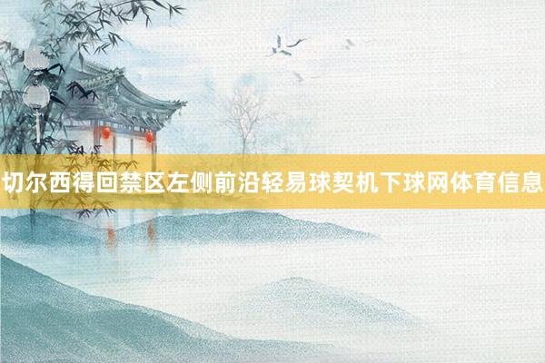 切尔西得回禁区左侧前沿轻易球契机下球网体育信息
