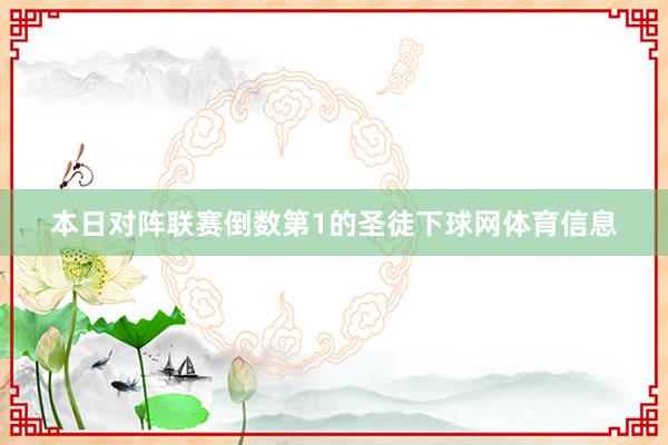 本日对阵联赛倒数第1的圣徒下球网体育信息