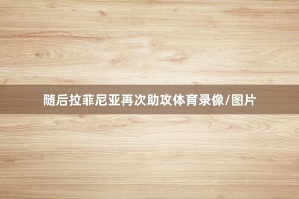 随后拉菲尼亚再次助攻体育录像/图片