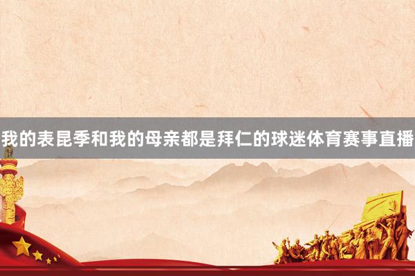 我的表昆季和我的母亲都是拜仁的球迷体育赛事直播