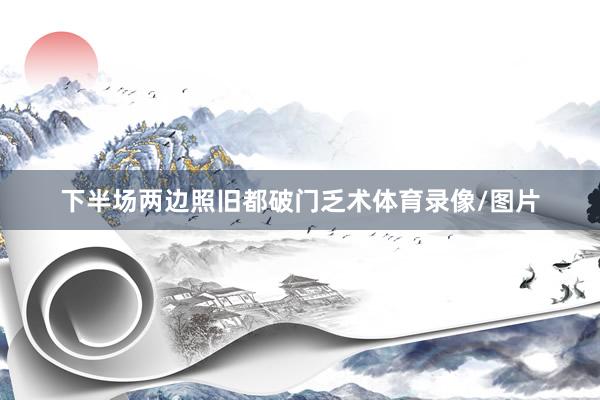 下半场两边照旧都破门乏术体育录像/图片